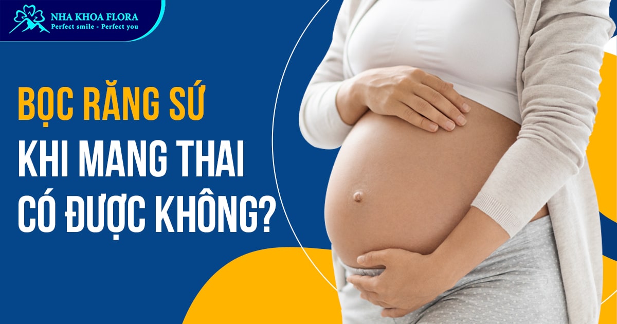 Bọc răng sứ khi mang thai có ảnh hưởng gì không?