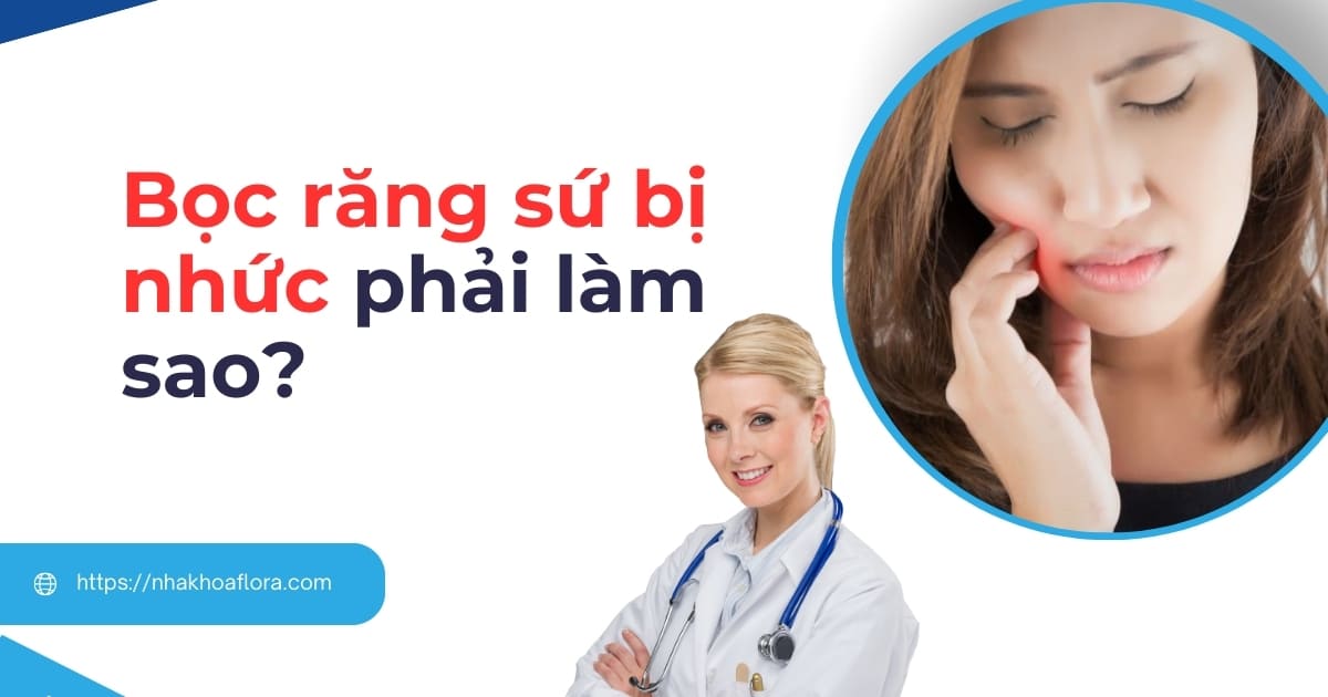 Bọc răng sứ bị nhức phải làm sao? Nguyên nhân và cách xử lý