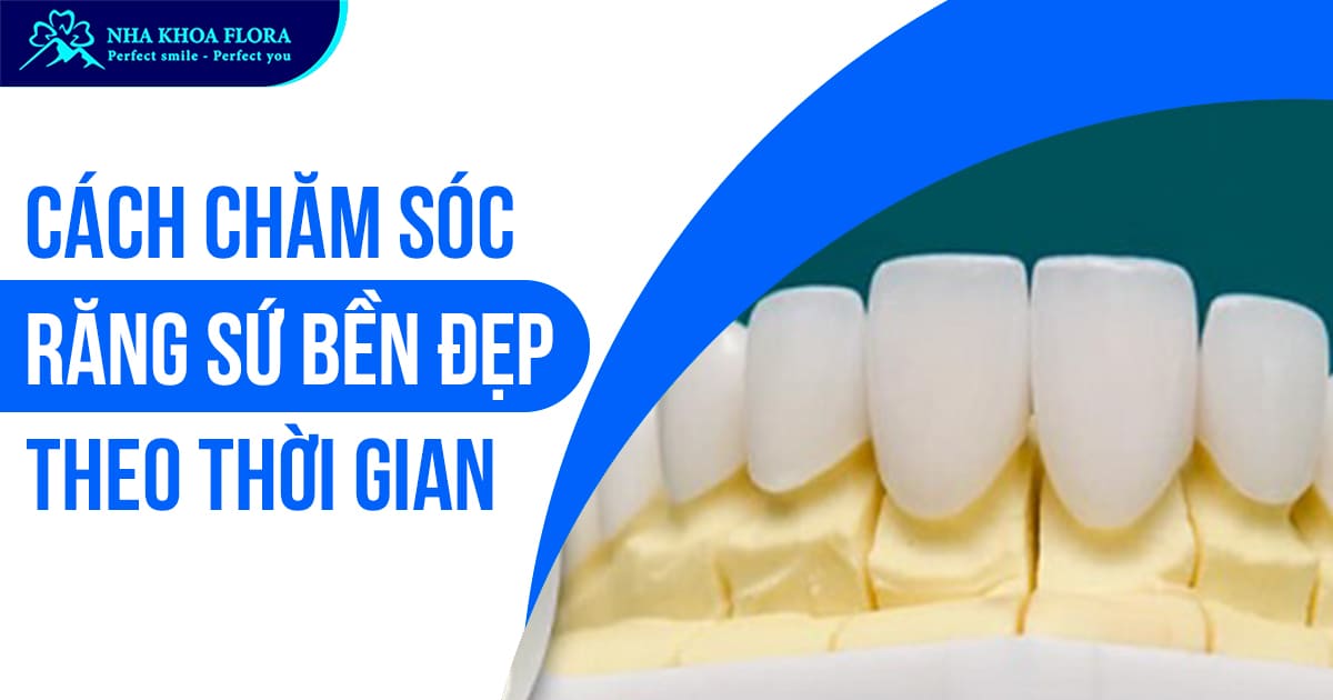 Cách chăm sóc răng sứ bền chắc, trắng sáng theo thời gian!