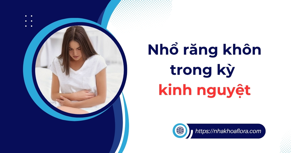 Nhổ răng khôn trong kỳ kinh nguyệt có nên không? Vì sao?