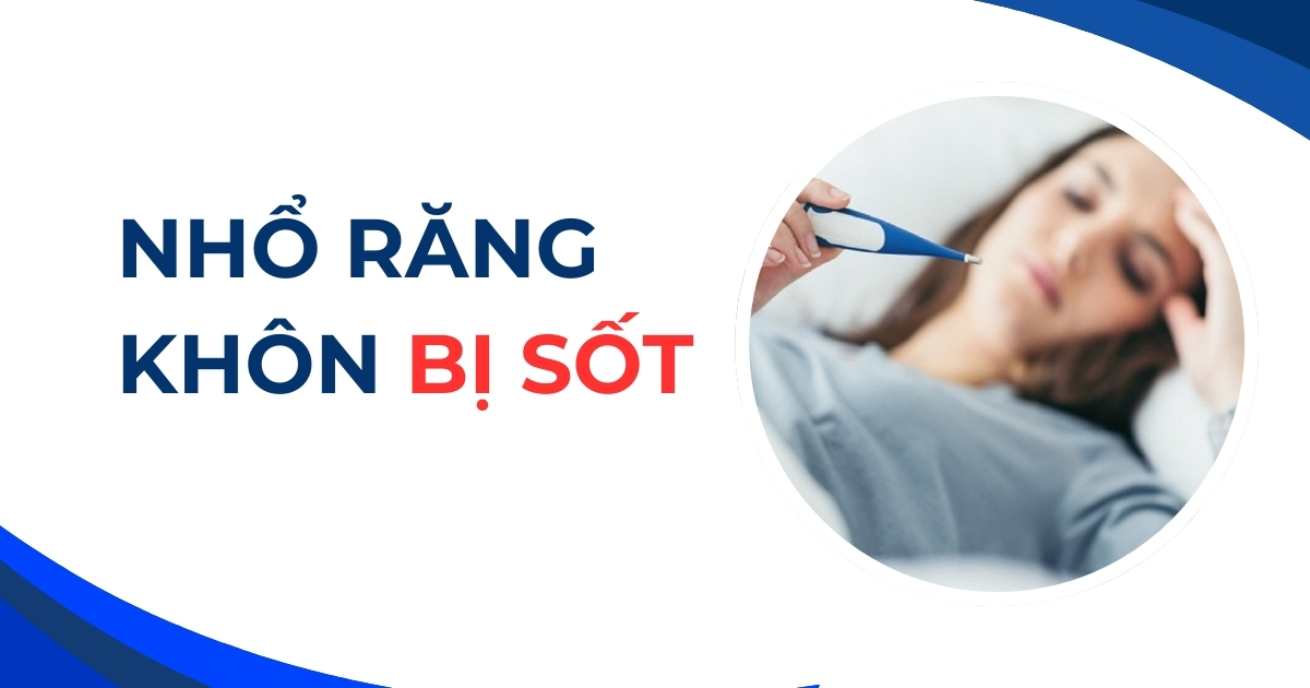 Nhổ răng khôn bị sốt có sao không? Cách xử lý như thế nào?