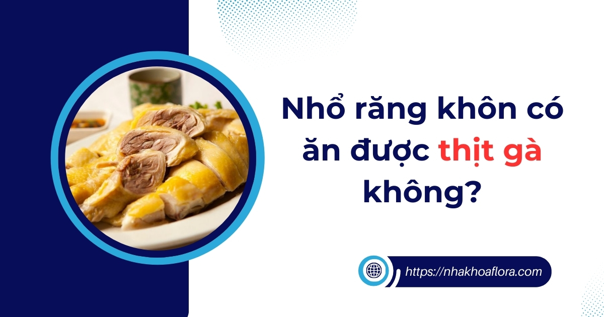 Nhổ răng khôn có ăn được thịt gà không? Cần lưu ý những gì?