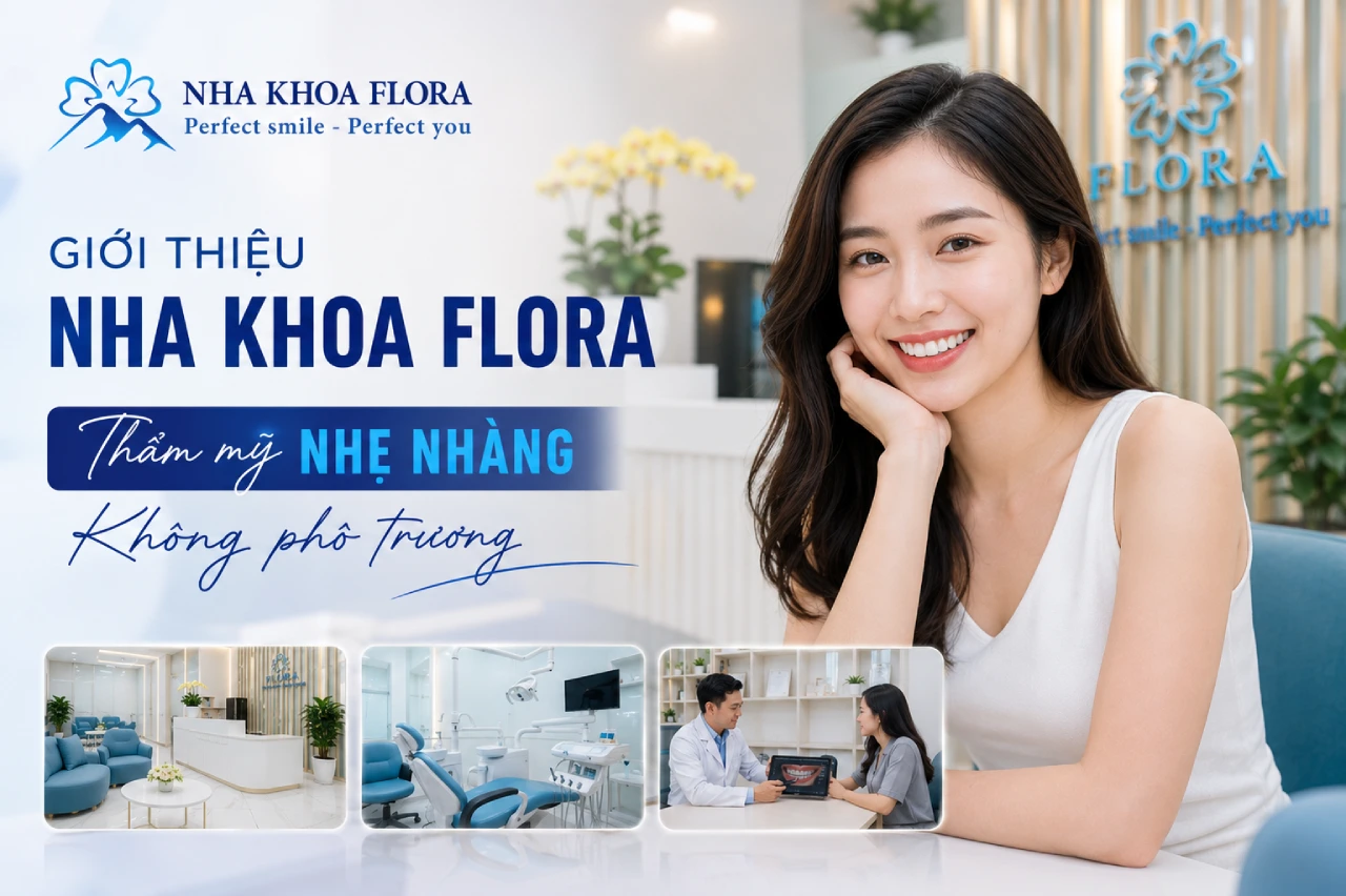 Giới thiệu Nha Khoa Flora - Thẩm mỹ nhẹ nhàng, không phô trương